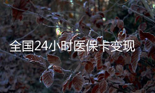 全国24小时医保卡变现提取平台介绍