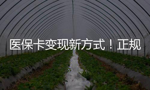 医保卡变现新方式！正规渠道帮你解决资金周转难题